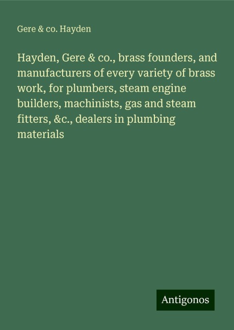 Hayden, Gere & co., brass founders, and manufacturers of every variety of brass work, for plumbers, steam engine builders, machinists, gas and steam fitters, &c., dealers in plumbing materials