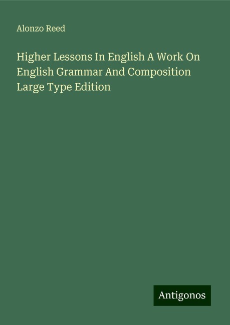 Higher Lessons In English A Work On English Grammar And Composition Large Type Edition