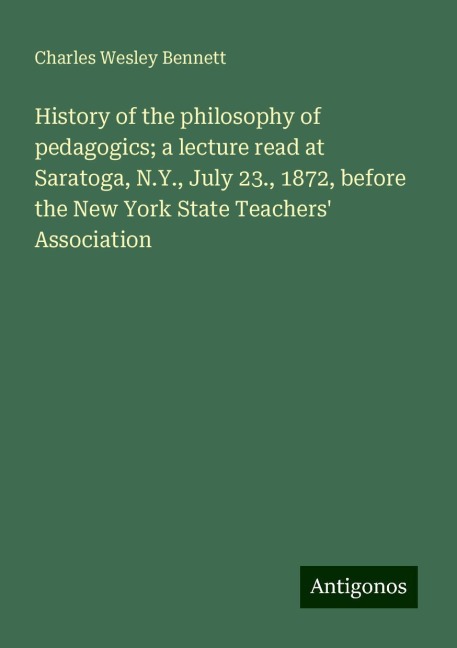 History of the philosophy of pedagogics; a lecture read at Saratoga, N.Y., July 23., 1872, before the New York State Teachers Association