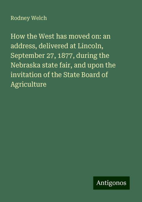 How the West has moved on: an address, delivered at Lincoln, September 27, 1877, during the Nebraska state fair, and upon the invitation of the State Board of Agriculture