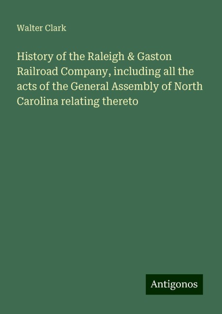 History of the Raleigh & Gaston Railroad Company, including all the acts of the General Assembly of North Carolina relating thereto