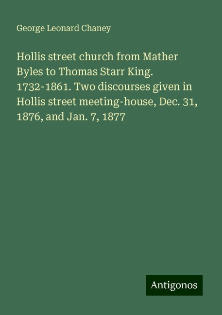 Hollis street church from Mather Byles to Thomas Starr King. 1732-1861. Two discourses given in Hollis street meeting-house, Dec. 31, 1876, and Jan. 7, 1877
