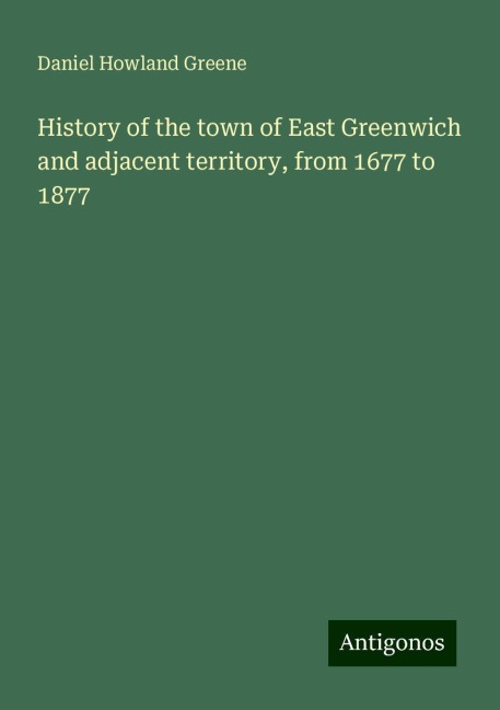 History of the town of East Greenwich and adjacent territory, from 1677 to 1877