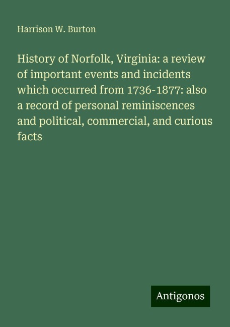 History of Norfolk, Virginia: a review of important events and incidents which occurred from 1736-1877: also a record of personal reminiscences and political, commercial, and curious facts