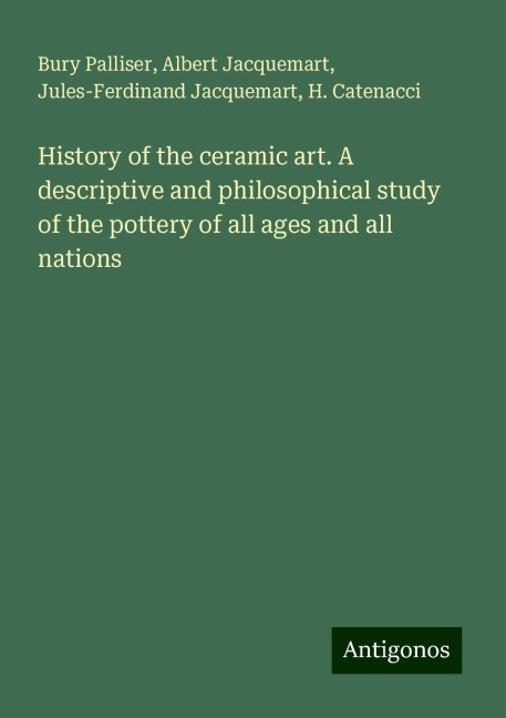 History of the ceramic art. A descriptive and philosophical study of the pottery of all ages and all nations