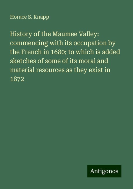 History of the Maumee Valley: commencing with its occupation by the French in 1680; to which is added sketches of some of its moral and material resources as they exist in 1872