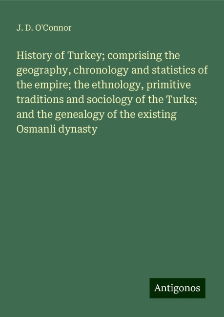 History of Turkey; comprising the geography, chronology and statistics of the empire; the ethnology, primitive traditions and sociology of the Turks; and the genealogy of the existing Osmanli dynasty