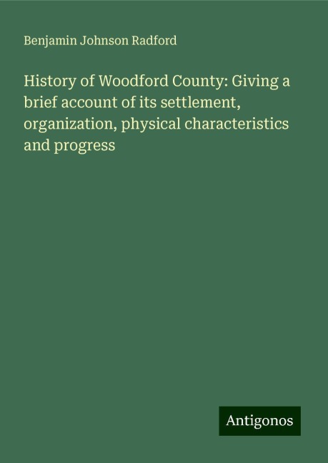 History of Woodford County: Giving a brief account of its settlement, organization, physical characteristics and progress