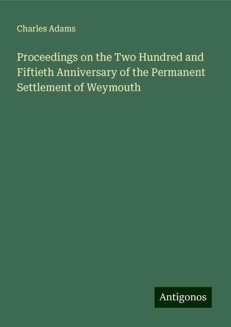 Proceedings on the Two Hundred and Fiftieth Anniversary of the Permanent Settlement of Weymouth