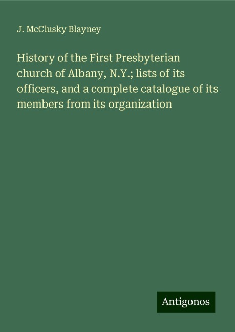 History of the First Presbyterian church of Albany, N.Y.; lists of its officers, and a complete catalogue of its members from its organization