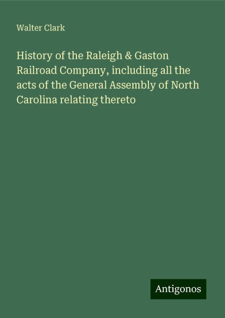 History of the Raleigh & Gaston Railroad Company, including all the acts of the General Assembly of North Carolina relating thereto