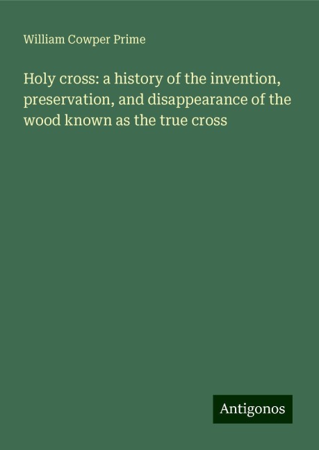 Holy cross: a history of the invention, preservation, and disappearance of the wood known as the true cross