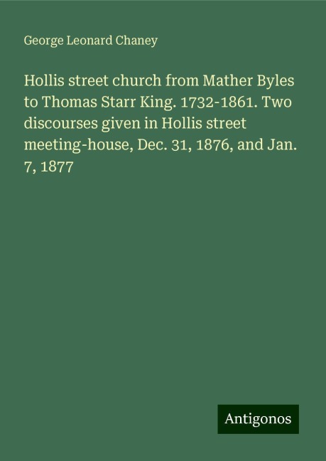 Hollis street church from Mather Byles to Thomas Starr King. 1732-1861. Two discourses given in Hollis street meeting-house, Dec. 31, 1876, and Jan. 7, 1877
