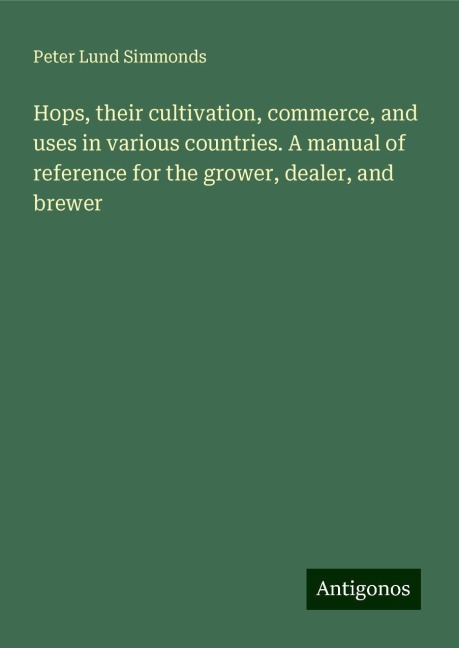 Hops, their cultivation, commerce, and uses in various countries. A manual of reference for the grower, dealer, and brewer