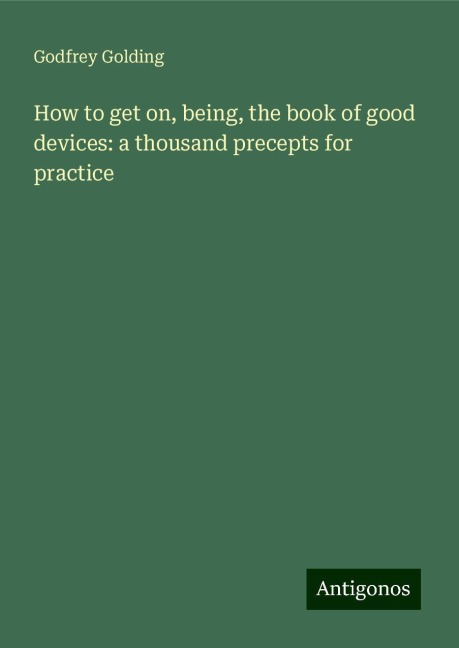 How to get on, being, the book of good devices: a thousand precepts for practice