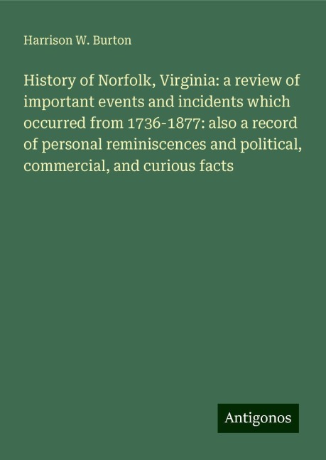 History of Norfolk, Virginia: a review of important events and incidents which occurred from 1736-1877: also a record of personal reminiscences and political, commercial, and curious facts