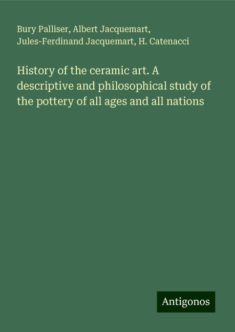 History of the ceramic art. A descriptive and philosophical study of the pottery of all ages and all nations