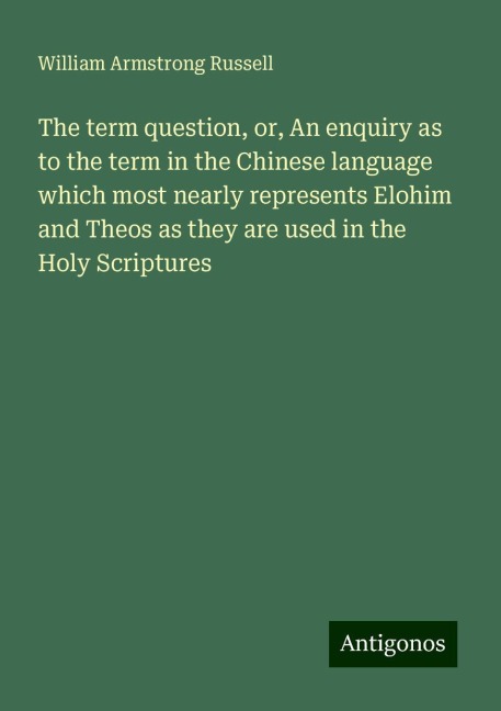 The term question, or, An enquiry as to the term in the Chinese language which most nearly represents Elohim and Theos as they are used in the Holy Scriptures