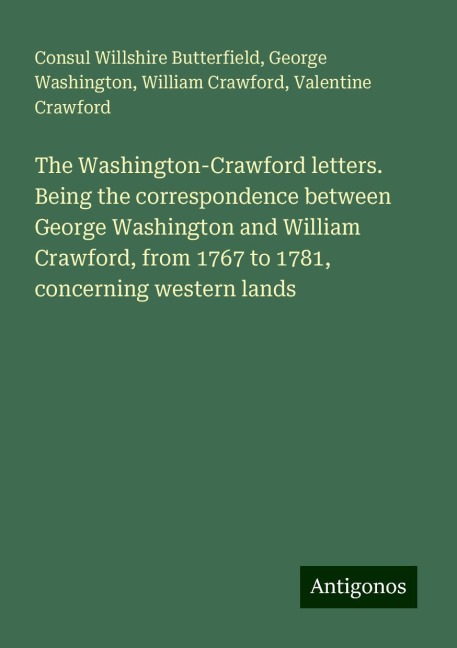 The Washington-Crawford letters. Being the correspondence between George Washington and William Crawford, from 1767 to 1781, concerning western lands