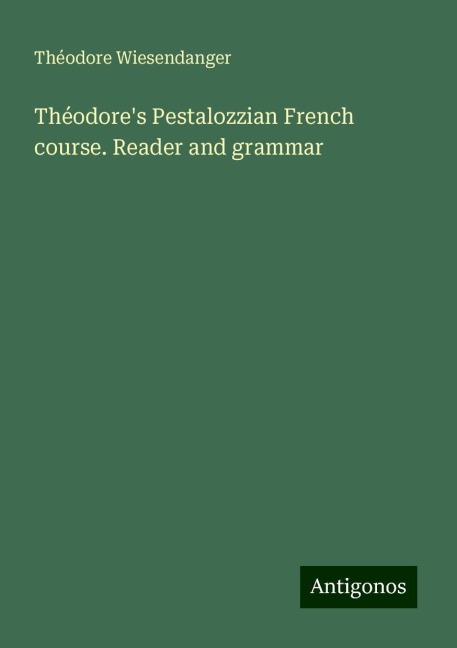 Théodores Pestalozzian French course. Reader and grammar