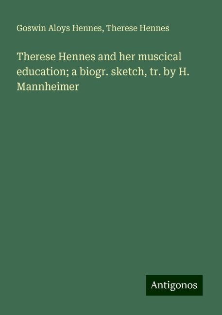 Therese Hennes and her muscical education; a biogr. sketch, tr. by H. Mannheimer