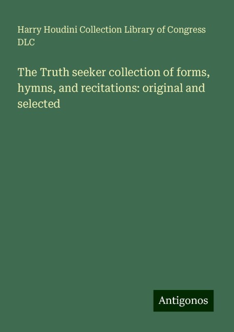 The Truth seeker collection of forms, hymns, and recitations: original and selected