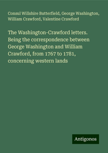 The Washington-Crawford letters. Being the correspondence between George Washington and William Crawford, from 1767 to 1781, concerning western lands
