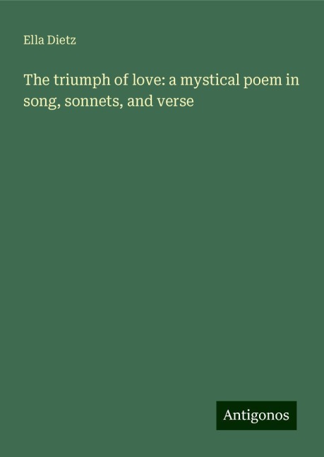 The triumph of love: a mystical poem in song, sonnets, and verse
