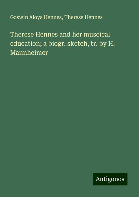 Therese Hennes and her muscical education; a biogr. sketch, tr. by H. Mannheimer