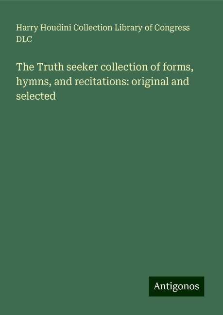 The Truth seeker collection of forms, hymns, and recitations: original and selected