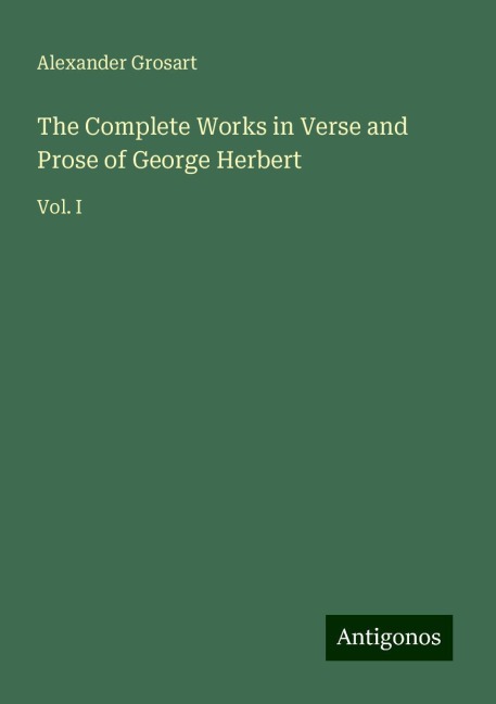 The Complete Works in Verse and Prose of George Herbert: Vol. I