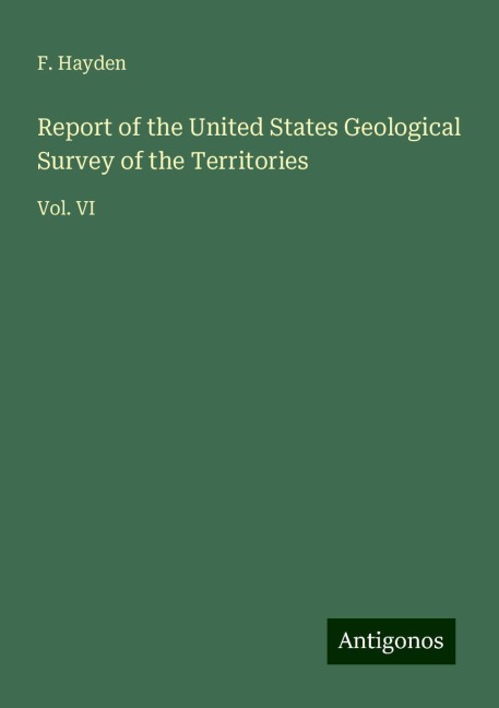 Report of the United States Geological Survey of the Territories: Vol. VI