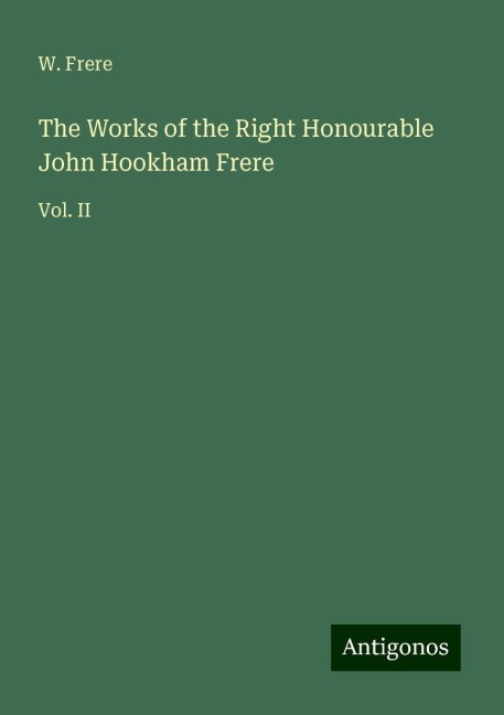 The Works of the Right Honourable John Hookham Frere: Vol. II