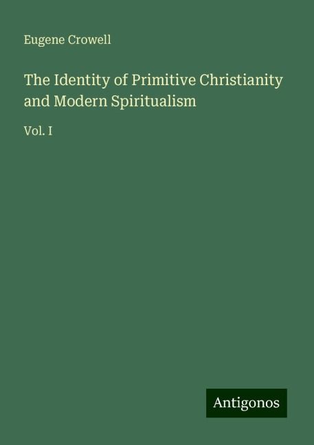 The Identity of Primitive Christianity and Modern Spiritualism: Vol. I