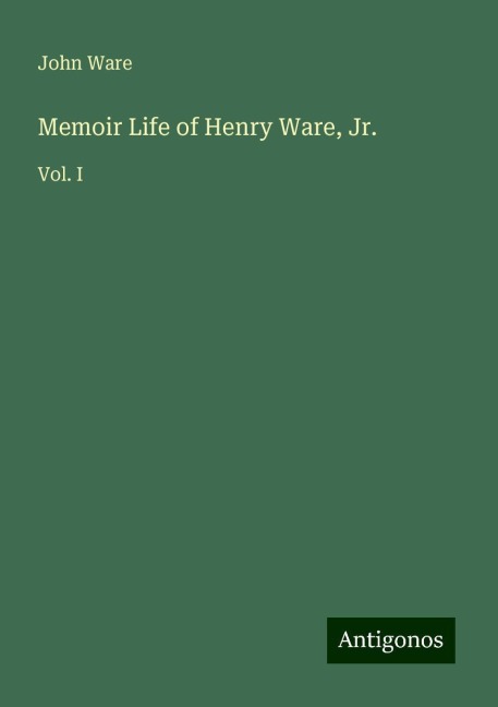 Memoir Life of Henry Ware, Jr.: Vol. I