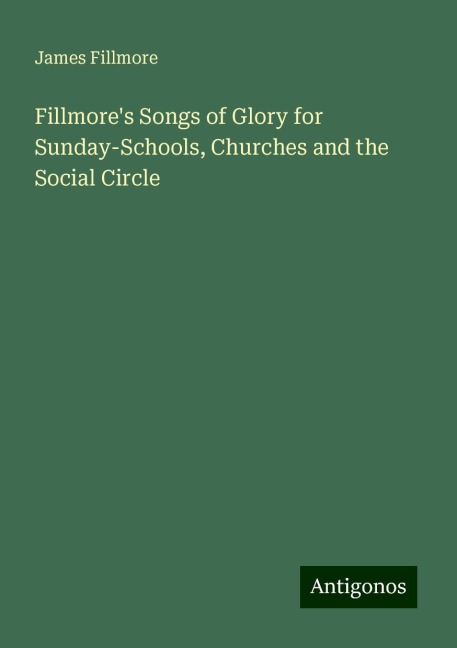 Fillmores Songs of Glory for Sunday-Schools, Churches and the Social Circle