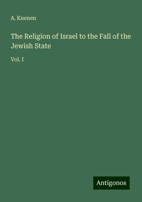 The Religion of Israel to the Fall of the Jewish State: Vol. I
