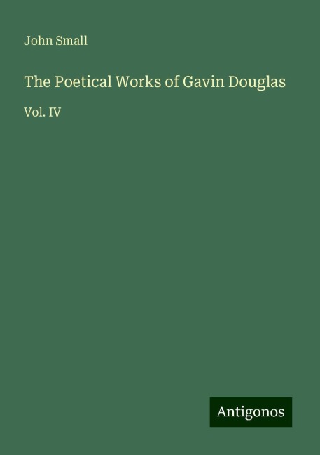 The Poetical Works of Gavin Douglas: Vol. IV