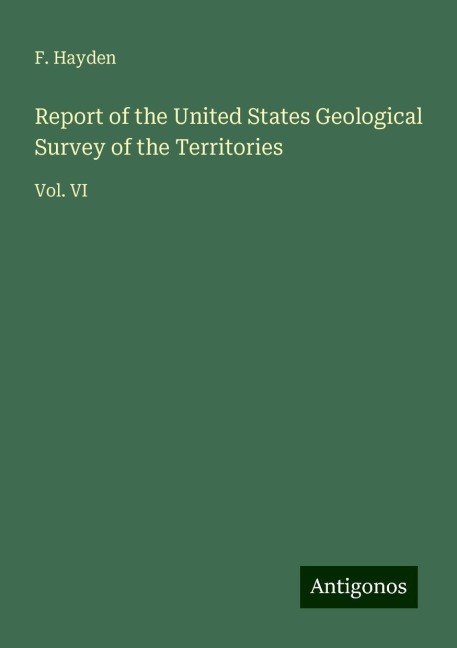 Report of the United States Geological Survey of the Territories: Vol. VI