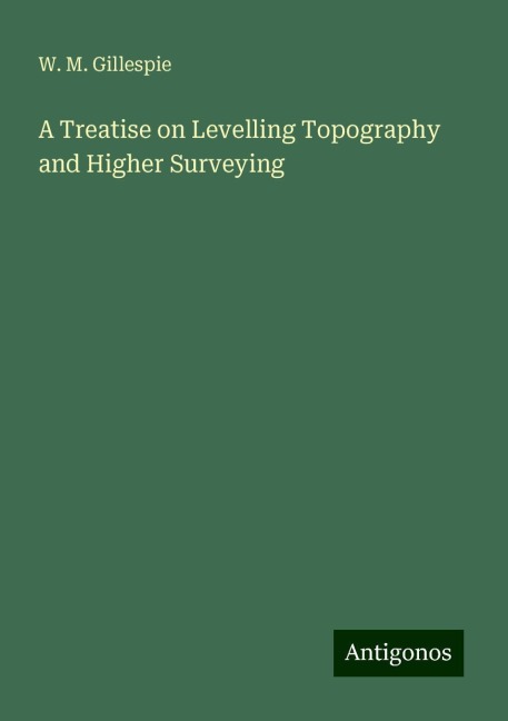 A Treatise on Levelling Topography and Higher Surveying