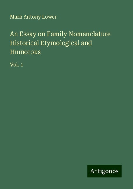 An Essay on Family Nomenclature Historical Etymological and Humorous: Vol. 1