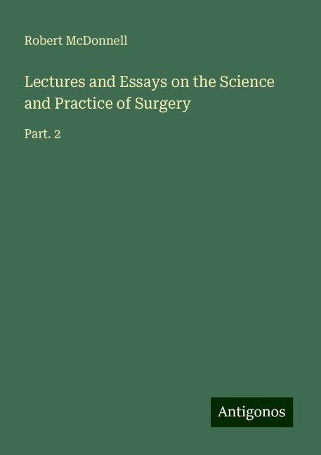 Lectures and Essays on the Science and Practice of Surgery: Part. 2