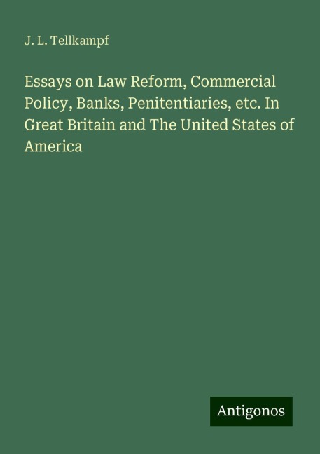 Essays on Law Reform, Commercial Policy, Banks, Penitentiaries, etc. In Great Britain and The United States of America