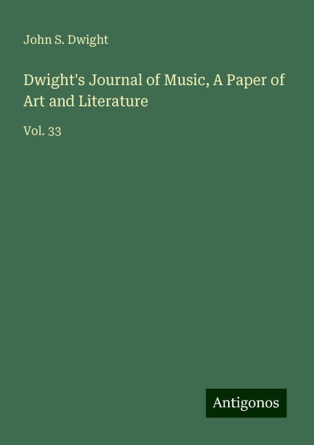 Dwights Journal of Music, A Paper of Art and Literature: Vol. 33