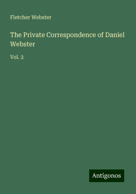 The Private Correspondence of Daniel Webster: Vol. 2