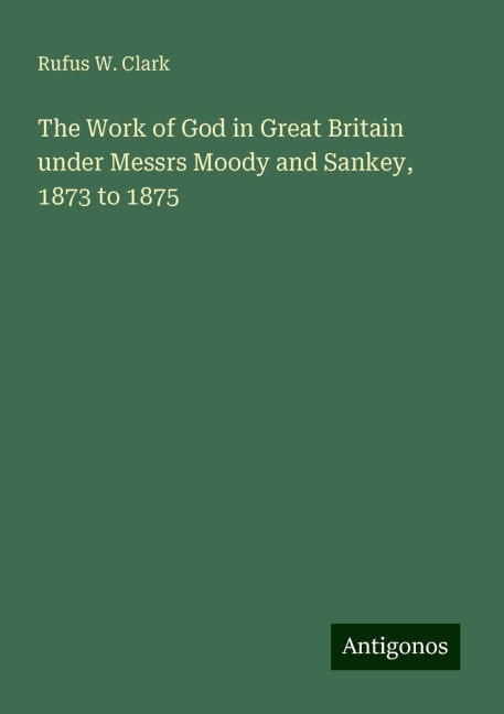 The Work of God in Great Britain under Messrs Moody and Sankey, 1873 to 1875