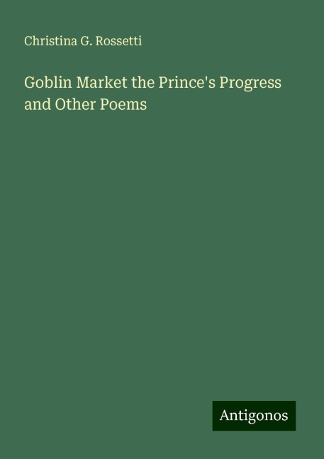 Goblin Market the Princes Progress and Other Poems