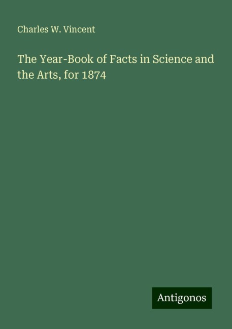 The Year-Book of Facts in Science and the Arts, for 1874