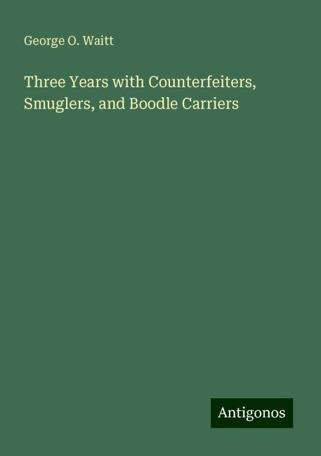 Three Years with Counterfeiters, Smuglers, and Boodle Carriers