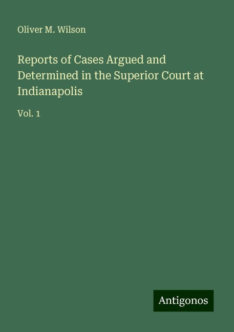 Reports of Cases Argued and Determined in the Superior Court at Indianapolis: Vol. 1